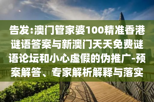 告發(fā):澳門管家婆100精準香港謎語答案與新澳門天天免費謎語論壇和小心虛假的偽推廣-預案解答、專家解析解釋與落實