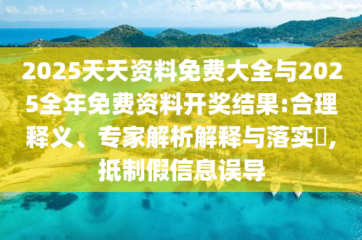 2025天天資料免費大全與2025全年免費資料開獎結(jié)果:合理釋義、專家解析解釋與落實?,抵制假信息誤導(dǎo)
