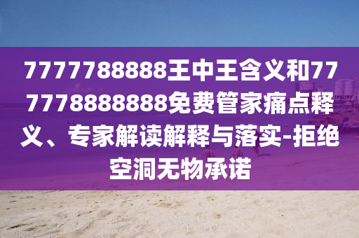 7777788888王中王含義和777778888888免費(fèi)管家痛點(diǎn)釋義、專家解讀解釋與落實(shí)-拒絕空洞無物承諾
