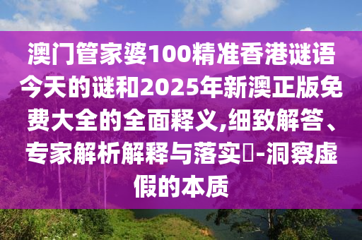 澳門管家婆100精準(zhǔn)香港謎語今天的謎和2025年新澳正版免費(fèi)大全的全面釋義,細(xì)致解答、專家解析解釋與落實(shí)?-洞察虛假的本質(zhì)