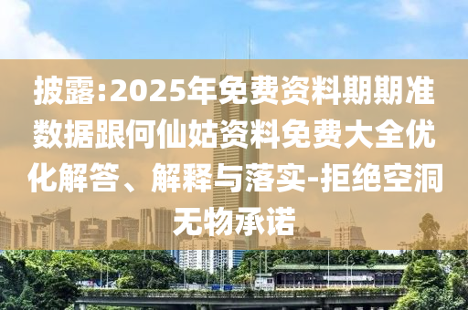 披露:2025年免費資料期期準數據跟何仙姑資料免費大全優(yōu)化解答、解釋與落實-拒絕空洞無物承諾