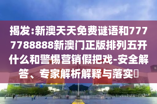揭發(fā):新澳天天免費(fèi)謎語(yǔ)和7777788888新澳門(mén)正版排列五開(kāi)什么和警惕營(yíng)銷(xiāo)假把戲-安全解答、專(zhuān)家解析解釋與落實(shí)?