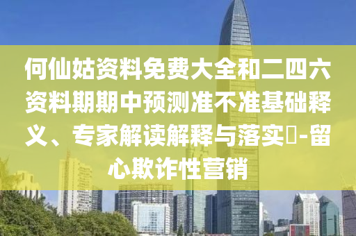 何仙姑資料免費(fèi)大全和二四六資料期期中預(yù)測準(zhǔn)不準(zhǔn)基礎(chǔ)釋義、專家解讀解釋與落實(shí)?-留心欺詐性營銷