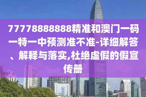 77778888888精準(zhǔn)和澳門(mén)一碼一特一中預(yù)測(cè)準(zhǔn)不準(zhǔn)-詳細(xì)解答、解釋與落實(shí),杜絕虛假的假宣傳冊(cè)