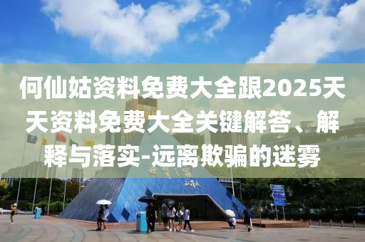 何仙姑資料免費(fèi)大全跟2025天天資料免費(fèi)大全關(guān)鍵解答、解釋與落實(shí)-遠(yuǎn)離欺騙的迷霧