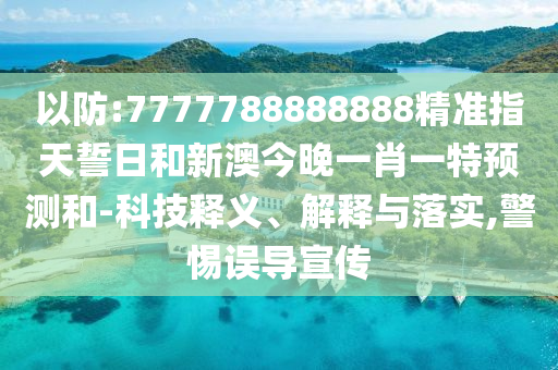 以防:7777788888888精準(zhǔn)指天誓日和新澳今晚一肖一特預(yù)測和-科技釋義、解釋與落實(shí),警惕誤導(dǎo)宣傳