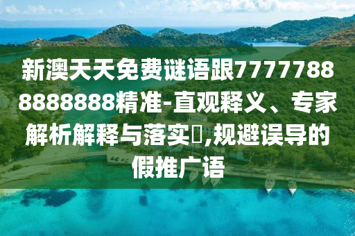 新澳天天免費(fèi)謎語(yǔ)跟77777888888888精準(zhǔn)-直觀釋義、專家解析解釋與落實(shí)?,規(guī)避誤導(dǎo)的假推廣語(yǔ)