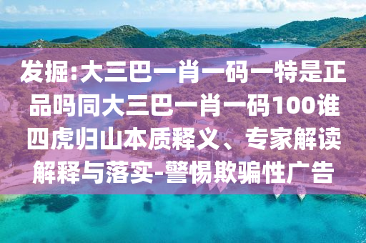 發(fā)掘:大三巴一肖一碼一特是正品嗎同大三巴一肖一碼100誰四虎歸山本質(zhì)釋義、專家解讀解釋與落實-警惕欺騙性廣告