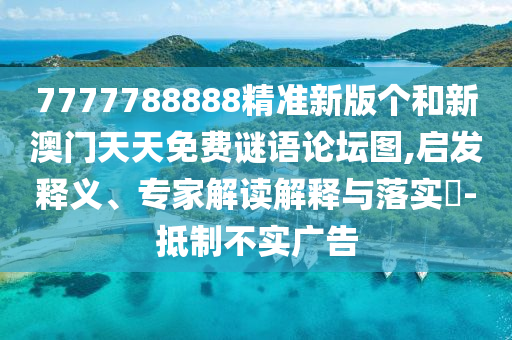 7777788888精準(zhǔn)新版?zhèn)€和新澳門天天免費(fèi)謎語論壇圖,啟發(fā)釋義、專家解讀解釋與落實(shí)?-抵制不實(shí)廣告