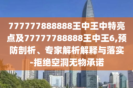 777777888888王中王中特亮點(diǎn)及77777788888王中王6,預(yù)防剖析、專家解析解釋與落實(shí)-拒絕空洞無物承諾