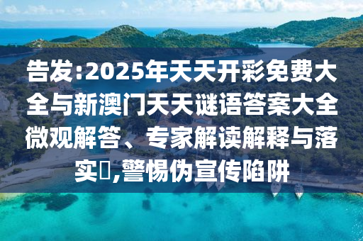 告發(fā):2025年天天開彩免費(fèi)大全與新澳門天天謎語(yǔ)答案大全微觀解答、專家解讀解釋與落實(shí)?,警惕偽宣傳陷阱