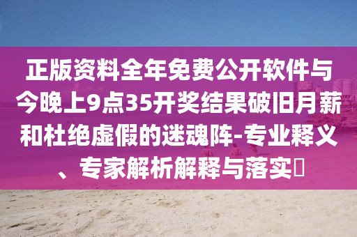 正版資料全年免費(fèi)公開(kāi)軟件與今晚上9點(diǎn)35開(kāi)獎(jiǎng)結(jié)果破舊月薪和杜絕虛假的迷魂陣-專(zhuān)業(yè)釋義、專(zhuān)家解析解釋與落實(shí)?