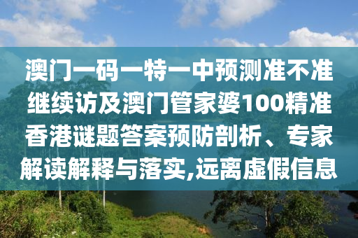 澳門一碼一特一中預(yù)測準(zhǔn)不準(zhǔn)繼續(xù)訪及澳門管家婆100精準(zhǔn)香港謎題答案預(yù)防剖析、專家解讀解釋與落實(shí),遠(yuǎn)離虛假信息