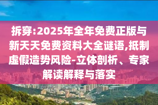 拆穿:2025年全年免費(fèi)正版與新天天免費(fèi)資料大全謎語,抵制虛假造勢風(fēng)險(xiǎn)-立體剖析、專家解讀解釋與落實(shí)