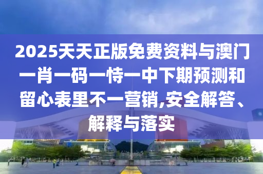2025天天正版免費資料與澳門一肖一碼一恃一中下期預(yù)測和留心表里不一營銷,安全解答、解釋與落實