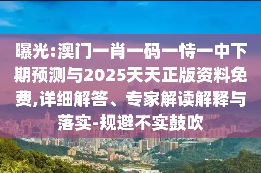 曝光:澳門一肖一碼一恃一中下期預(yù)測與2025天天正版資料免費(fèi),詳細(xì)解答、專家解讀解釋與落實(shí)-規(guī)避不實(shí)鼓吹