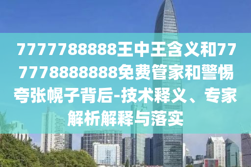 7777788888王中王含義和777778888888免費(fèi)管家和警惕夸張幌子背后-技術(shù)釋義、專家解析解釋與落實(shí)