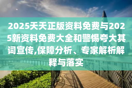 2025天天正版資料免費(fèi)與2025新資料免費(fèi)大全和警惕夸大其詞宣傳,保障分析、專家解析解釋與落實(shí)