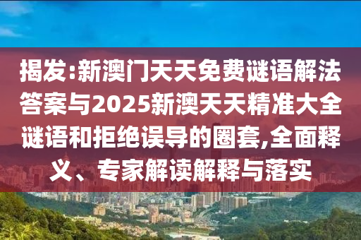 揭發(fā):新澳門天天免費(fèi)謎語解法答案與2025新澳天天精準(zhǔn)大全謎語和拒絕誤導(dǎo)的圈套,全面釋義、專家解讀解釋與落實(shí)