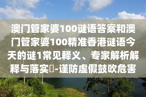 澳門管家婆100謎語答案和澳門管家婆100精準香港謎語今天的謎1常見釋義、專家解析解釋與落實?-謹防虛假鼓吹危害