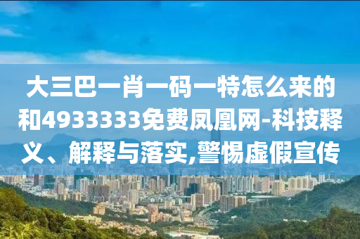 大三巴一肖一碼一特怎么來(lái)的和4933333免費(fèi)鳳凰網(wǎng)-科技釋義、解釋與落實(shí),警惕虛假宣傳