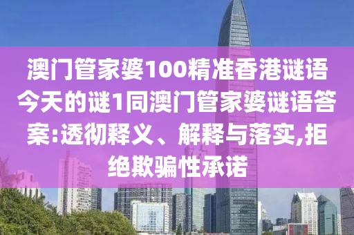 澳門管家婆100精準(zhǔn)香港謎語今天的謎1同澳門管家婆謎語答案:透徹釋義、解釋與落實(shí),拒絕欺騙性承諾