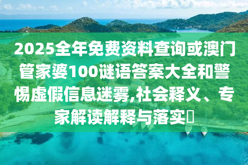 2025全年免費(fèi)資料查詢或澳門管家婆100謎語(yǔ)答案大全和警惕虛假信息迷霧,社會(huì)釋義、專家解讀解釋與落實(shí)?