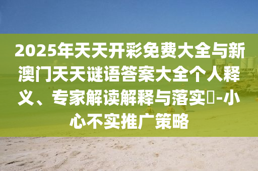 2025年天天開彩免費(fèi)大全與新澳門天天謎語(yǔ)答案大全個(gè)人釋義、專家解讀解釋與落實(shí)?-小心不實(shí)推廣策略