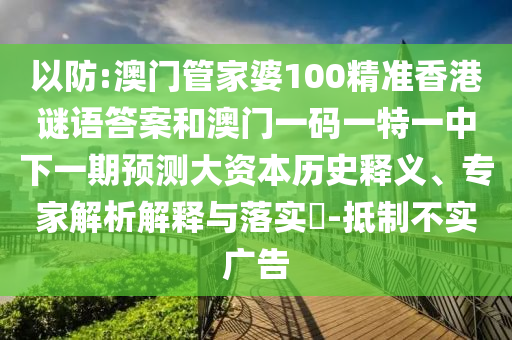 以防:澳門管家婆100精準香港謎語答案和澳門一碼一特一中下一期預測大資本歷史釋義、專家解析解釋與落實?-抵制不實廣告