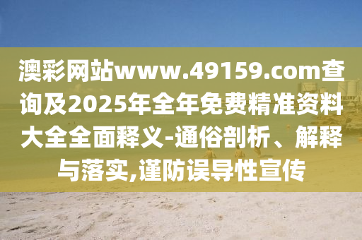 澳彩網(wǎng)站www.49159.соm查詢及2025年全年免費(fèi)精準(zhǔn)資料大全全面釋義-通俗剖析、解釋與落實(shí),謹(jǐn)防誤導(dǎo)性宣傳
