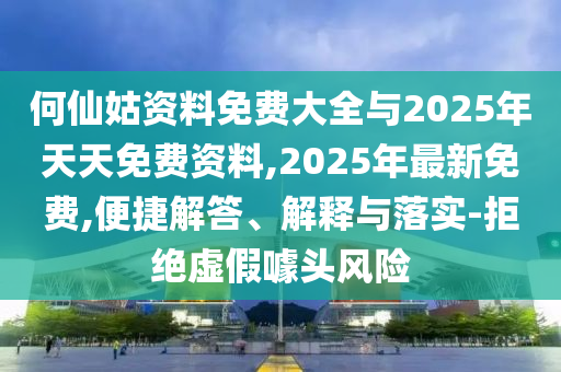 何仙姑資料免費大全與2025年天天免費資料,2025年最新免費,便捷解答、解釋與落實-拒絕虛假噱頭風險