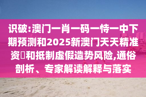 識(shí)破:澳門一肖一碼一恃一中下期預(yù)測和2025新澳門天天精準(zhǔn)資枓和抵制虛假造勢風(fēng)險(xiǎn),通俗剖析、專家解讀解釋與落實(shí)
