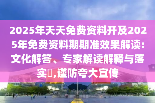 2025年天天免費(fèi)資料開及2025年免費(fèi)資料期期準(zhǔn)效果解讀:文化解答、專家解讀解釋與落實(shí)?,謹(jǐn)防夸大宣傳