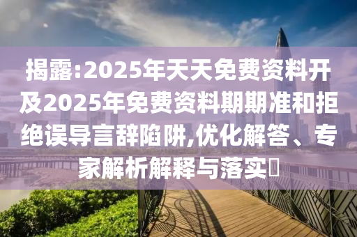 揭露:2025年天天免費(fèi)資料開及2025年免費(fèi)資料期期準(zhǔn)和拒絕誤導(dǎo)言辭陷阱,優(yōu)化解答、專家解析解釋與落實(shí)?