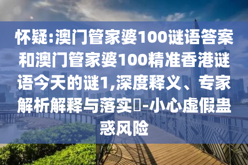 懷疑:澳門管家婆100謎語答案和澳門管家婆100精準香港謎語今天的謎1,深度釋義、專家解析解釋與落實?-小心虛假蠱惑風險