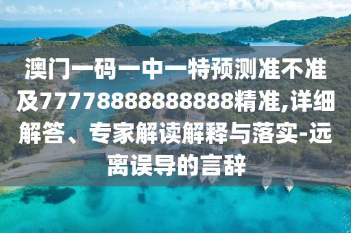 澳門一碼一中一特預(yù)測準(zhǔn)不準(zhǔn)及77778888888888精準(zhǔn),詳細(xì)解答、專家解讀解釋與落實(shí)-遠(yuǎn)離誤導(dǎo)的言辭