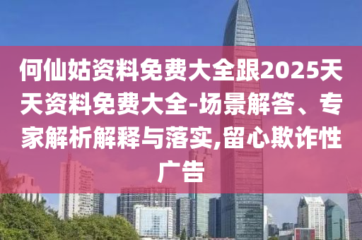 何仙姑資料免費(fèi)大全跟2025天天資料免費(fèi)大全-場(chǎng)景解答、專家解析解釋與落實(shí),留心欺詐性廣告