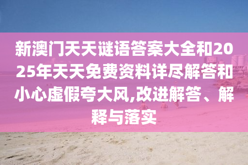 新澳門天天謎語答案大全和2025年天天免費資料詳盡解答和小心虛假夸大風(fēng),改進解答、解釋與落實