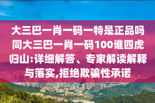 大三巴一肖一碼一特是正品嗎同大三巴一肖一碼100誰四虎歸山:詳細解答、專家解讀解釋與落實,拒絕欺騙性承諾