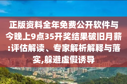 正版資料全年免費(fèi)公開(kāi)軟件與今晚上9點(diǎn)35開(kāi)獎(jiǎng)結(jié)果破舊月薪:評(píng)估解讀、專(zhuān)家解析解釋與落實(shí),躲避虛假誘導(dǎo)