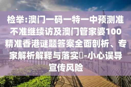 檢舉:澳門一碼一特一中預(yù)測準(zhǔn)不準(zhǔn)繼續(xù)訪及澳門管家婆100精準(zhǔn)香港謎題答案全面剖析、專家解析解釋與落實(shí)?-小心誤導(dǎo)宣傳風(fēng)險(xiǎn)