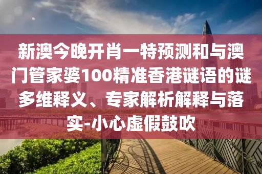 新澳今晚開(kāi)肖一特預(yù)測(cè)和與澳門管家婆100精準(zhǔn)香港謎語(yǔ)的謎多維釋義、專家解析解釋與落實(shí)-小心虛假鼓吹