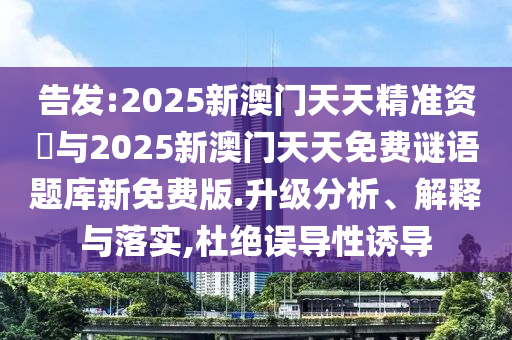 告發(fā):2025新澳門(mén)天天精準(zhǔn)資枓與2025新澳門(mén)天天免費(fèi)謎語(yǔ)題庫(kù)新免費(fèi)版.升級(jí)分析、解釋與落實(shí),杜絕誤導(dǎo)性誘導(dǎo)