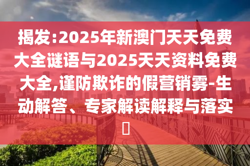 揭發(fā):2025年新澳門(mén)天天免費(fèi)大全謎語(yǔ)與2025天天資料免費(fèi)大全,謹(jǐn)防欺詐的假營(yíng)銷霧-生動(dòng)解答、專家解讀解釋與落實(shí)?