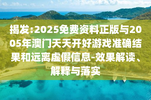 揭發(fā):2025免費(fèi)資料正版與2005年澳門天天開好游戲準(zhǔn)確結(jié)果和遠(yuǎn)離虛假信息-效果解讀、解釋與落實(shí)