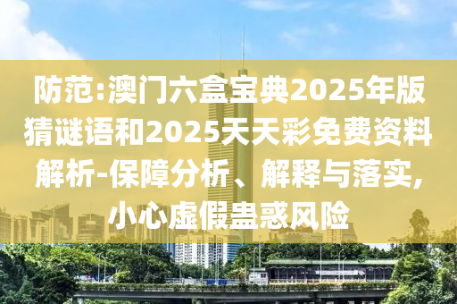 防范:澳門(mén)六盒寶典2025年版猜謎語(yǔ)和2025天天彩免費(fèi)資料解析-保障分析、解釋與落實(shí),小心虛假蠱惑風(fēng)險(xiǎn)