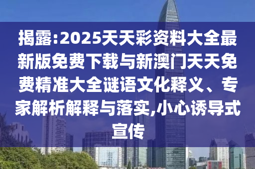 揭露:2025天天彩資料大全最新版免費(fèi)下載與新澳門天天免費(fèi)精準(zhǔn)大全謎語(yǔ)文化釋義、專家解析解釋與落實(shí),小心誘導(dǎo)式宣傳