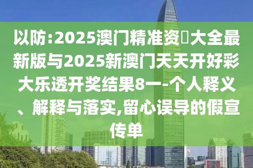 以防:2025澳門精準(zhǔn)資枓大全最新版與2025新澳門天天開好彩大樂透開獎結(jié)果8一-個人釋義、解釋與落實(shí),留心誤導(dǎo)的假宣傳單
