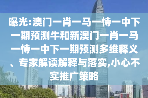 曝光:澳門一肖一馬一恃一中下一期預(yù)測牛和新澳門一肖一馬一恃一中下一期預(yù)測多維釋義、專家解讀解釋與落實(shí),小心不實(shí)推廣策略