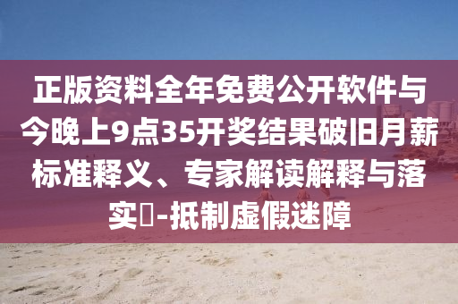 正版資料全年免費(fèi)公開(kāi)軟件與今晚上9點(diǎn)35開(kāi)獎(jiǎng)結(jié)果破舊月薪標(biāo)準(zhǔn)釋義、專(zhuān)家解讀解釋與落實(shí)?-抵制虛假迷障